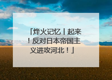 烽火记忆丨起来！反对日本帝国主义进攻河北！