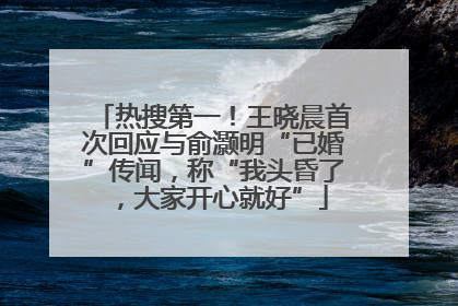 热搜第一！王晓晨首次回应与俞灏明“已婚”传闻，称“我头昏了，大家开心就好”