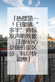 热搜第一！白象就“多半”商标发声明致歉：注册初心是做份量区分，将尽快调整