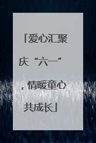 爱心汇聚庆“六一”，情暖童心共成长