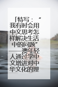 特写：“我有时会用中文思考怎样解决生活中的问题”——澳年轻人通过学中文增进对中华文化的理解