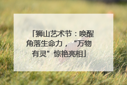 狮山艺术节：唤醒角落生命力，“万物有灵”惊艳亮相