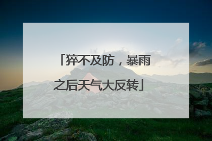 猝不及防，暴雨之后天气大反转