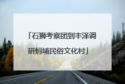 石狮考察团到丰泽调研蟳埔民俗文化村