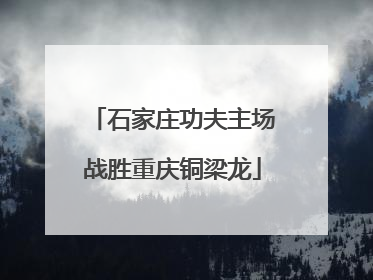 石家庄功夫主场战胜重庆铜梁龙
