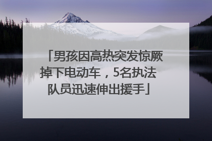 男孩因高热突发惊厥掉下电动车，5名执法队员迅速伸出援手