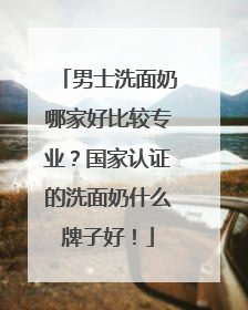 男士洗面奶哪家好比较专业？国家认证的洗面奶什么牌子好！