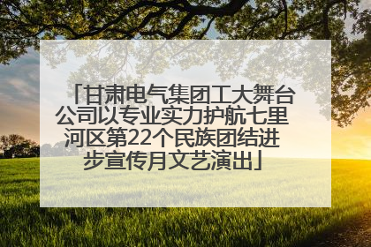 甘肃电气集团工大舞台公司以专业实力护航七里河区第22个民族团结进步宣传月文艺演出