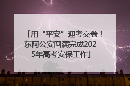 用“平安”迎考交卷！东阿公安圆满完成2025年高考安保工作
