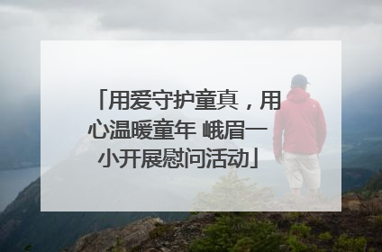 用爱守护童真，用心温暖童年 峨眉一小开展慰问活动