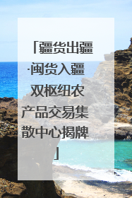 疆货出疆·闽货入疆 双枢纽农产品交易集散中心揭牌
