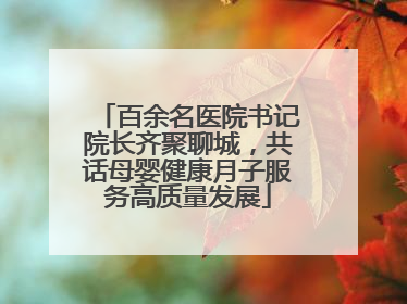 百余名医院书记院长齐聚聊城，共话母婴健康月子服务高质量发展