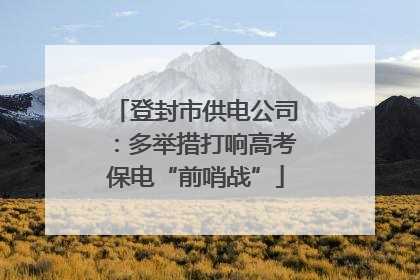 登封市供电公司：多举措打响高考保电“前哨战”