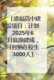 盛福高中建设项目：计划2025年6月底前建成，可容纳在校生3000人