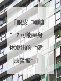 眼皮“蹦迪”？可能是身体发出的“健康警报”