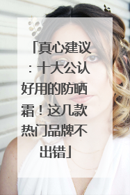真心建议：十大公认好用的防晒霜！这几款热门品牌不出错