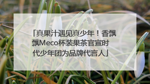 真果汁遇见真少年！香飘飘Meco杯装果茶官宣时代少年团为品牌代言人