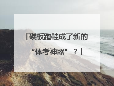 碳板跑鞋成了新的“体考神器”？