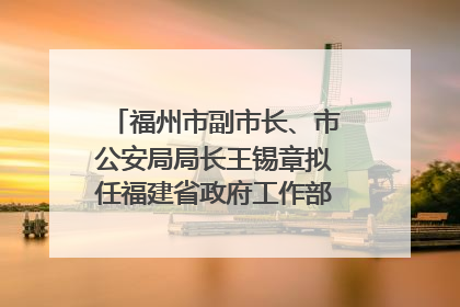 福州市副市长、市公安局局长王锡章拟任福建省政府工作部门正厅长级职务