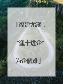 福建尤溪：“逢十进企” 为企解难