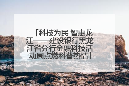 科技为民 智惠龙江——建设银行黑龙江省分行金融科技活动周点燃科普热情