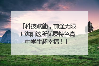科技赋能，前途无限！沈阳这所优质特色高中学生超幸福！