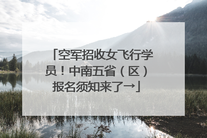 空军招收女飞行学员！中南五省（区）报名须知来了→