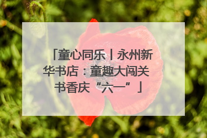 童心同乐丨永州新华书店：童趣大闯关 书香庆“六一”