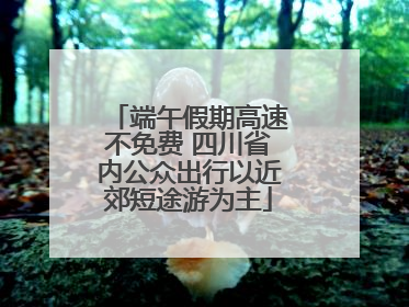 端午假期高速不免费 四川省内公众出行以近郊短途游为主