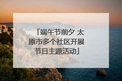 端午节前夕 太原市多个社区开展节日主题活动