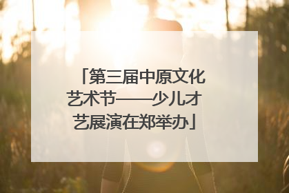 第三届中原文化艺术节——少儿才艺展演在郑举办