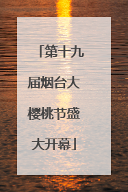 第十九届烟台大樱桃节盛大开幕