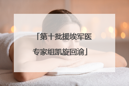 第十批援埃军医专家组凯旋回渝