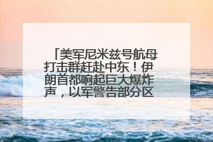 美军尼米兹号航母打击群赶赴中东！伊朗首都响起巨大爆炸声，以军警告部分区域民众紧急撤离