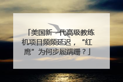 美国新一代高级教练机项目频频延迟，“红鹰”为何步履蹒跚？
