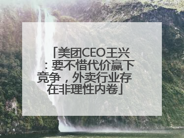美团CEO王兴：要不惜代价赢下竞争，外卖行业存在非理性内卷
