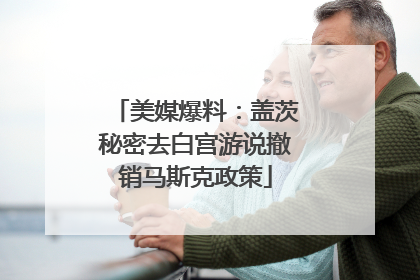 美媒爆料：盖茨秘密去白宫游说撤销马斯克政策