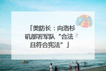 美防长：向洛杉矶部署军队“合法且符合宪法”
