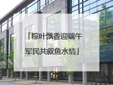 粽叶飘香迎端午 军民共叙鱼水情