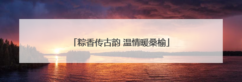 粽香传古韵 温情暖桑榆