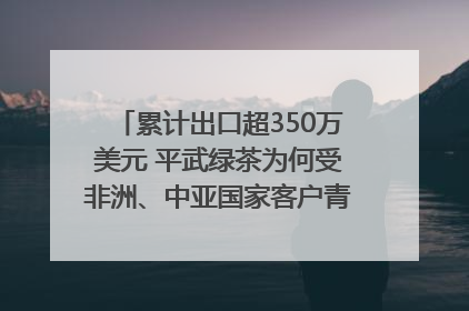 累计出口超350万美元 平武绿茶为何受非洲、中亚国家客户青睐？｜发布会观察