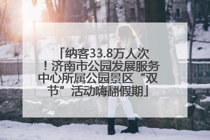 纳客33.8万人次！济南市公园发展服务中心所属公园景区“双节”活动嗨翻假期
