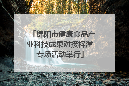 绵阳市健康食品产业科技成果对接梓潼专场活动举行