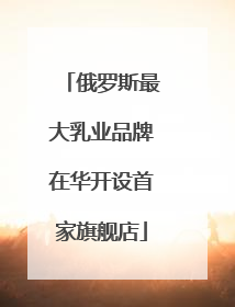 俄罗斯最大乳业品牌在华开设首家旗舰店