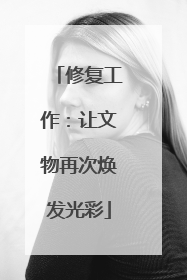 修复工作：让文物再次焕发光彩