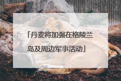 丹麦将加强在格陵兰岛及周边军事活动