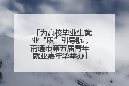 为高校毕业生就业“职”引导航，南通市第五届青年就业嘉年华举办
