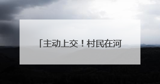 主动上交！村民在河里发现1枚手雷……