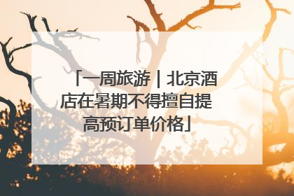 一周旅游｜北京酒店在暑期不得擅自提高预订单价格