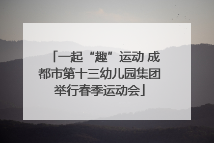 一起“趣”运动 成都市第十三幼儿园集团举行春季运动会